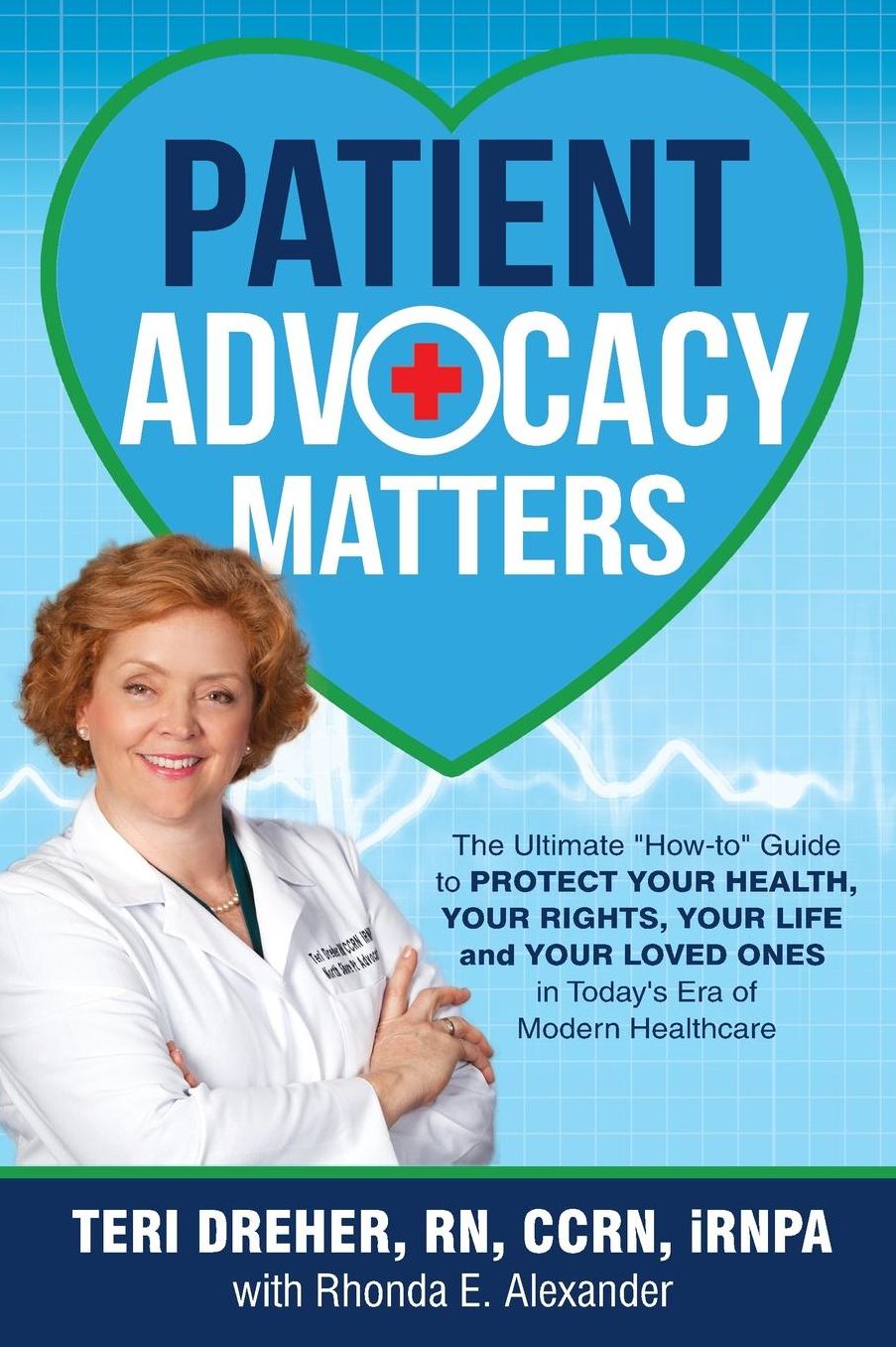 Patient Advocacy Matters: The Ultimate "How-To" Guide to Protect Your Health, Your Rights, Your Life and Your Loved Ones in Today's Era of Modern Healthcare
