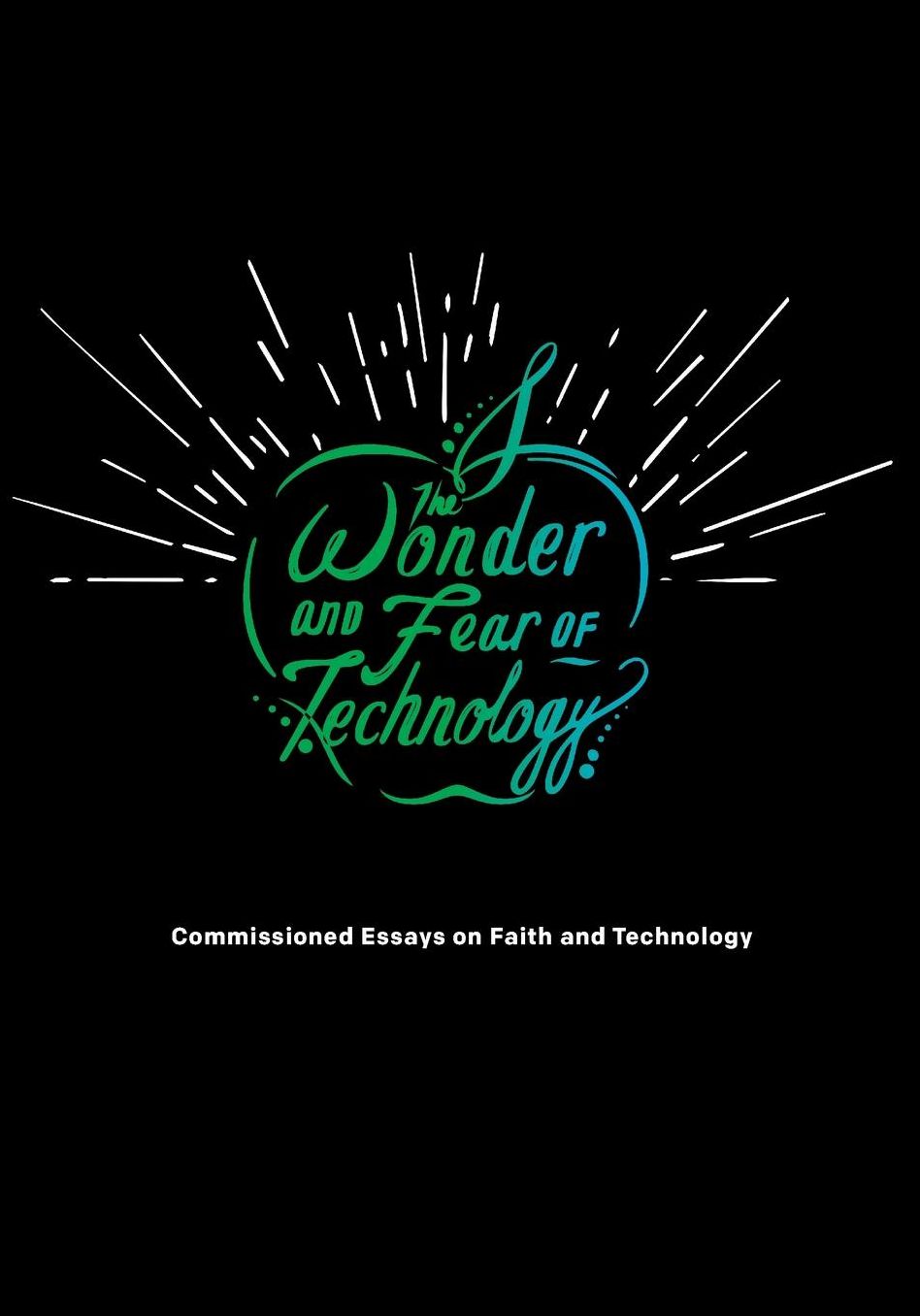 The Wonder and Fear of Technology: Commissioned Essays on Faith and Technology