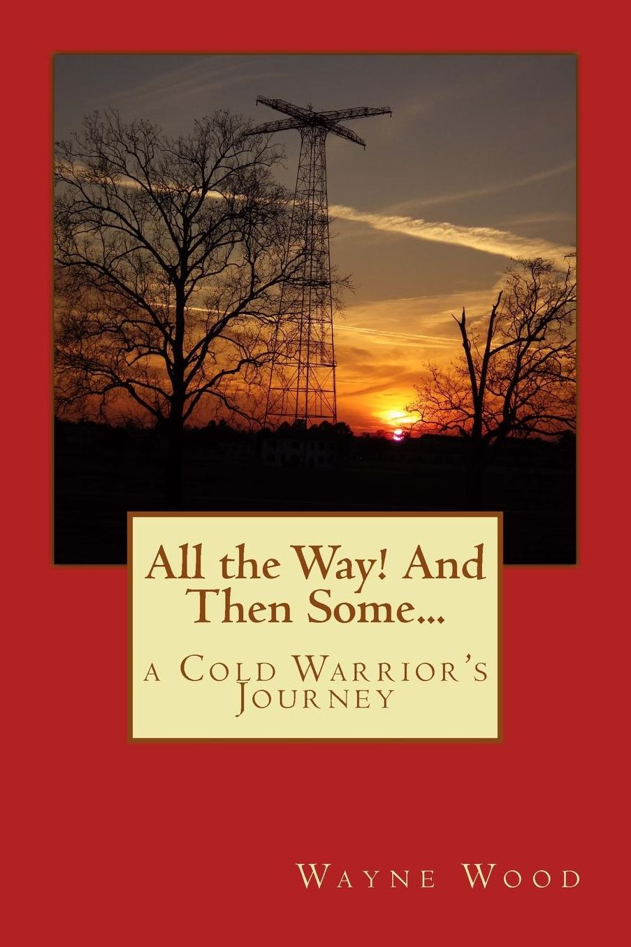 All the Way! and Then Some...: a Cold Warrior's Journey