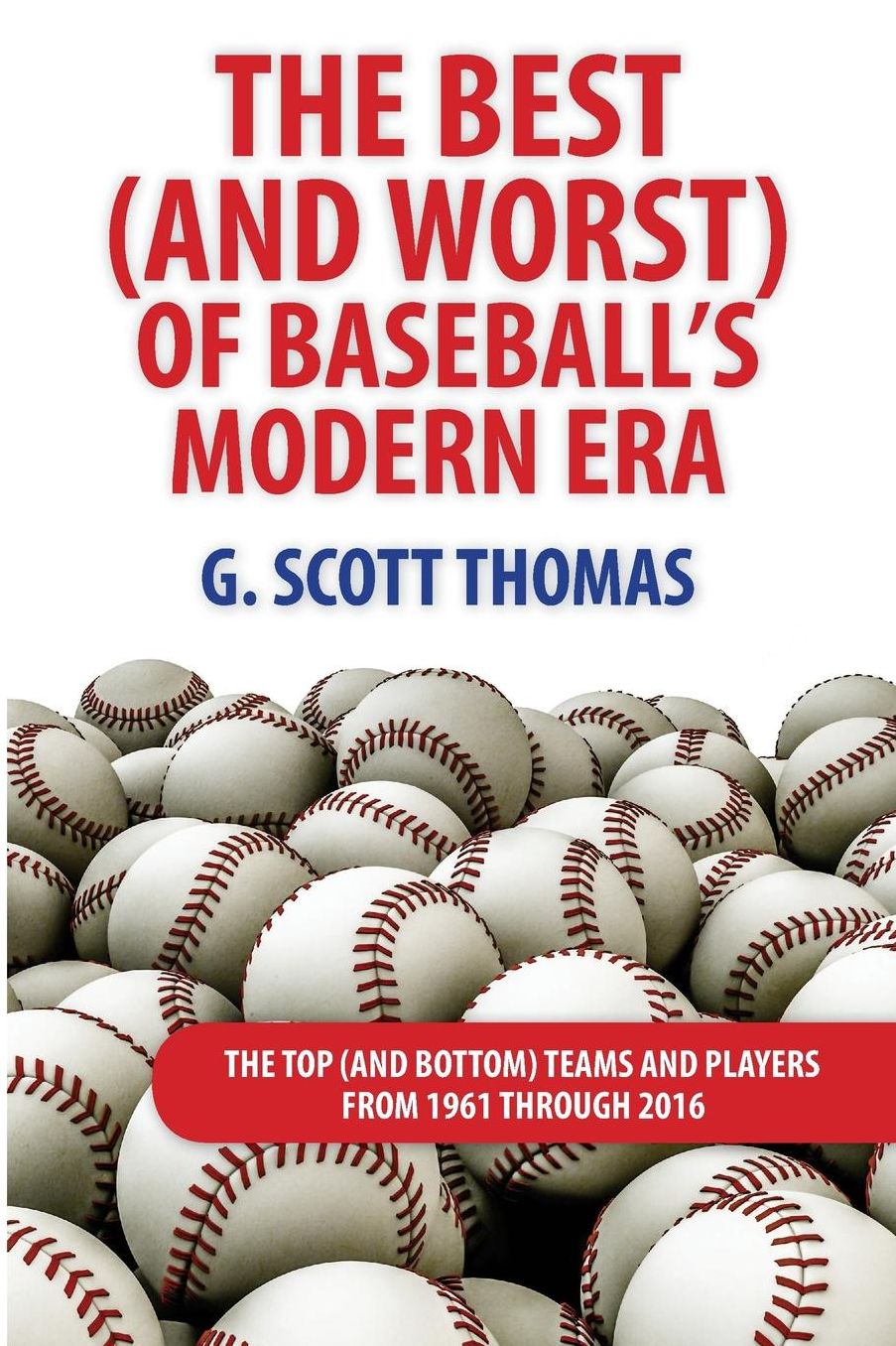 The Best (and Worst) of Baseball's Modern Era: The Top (and Bottom) Teams and Players From 1961 Through 2016