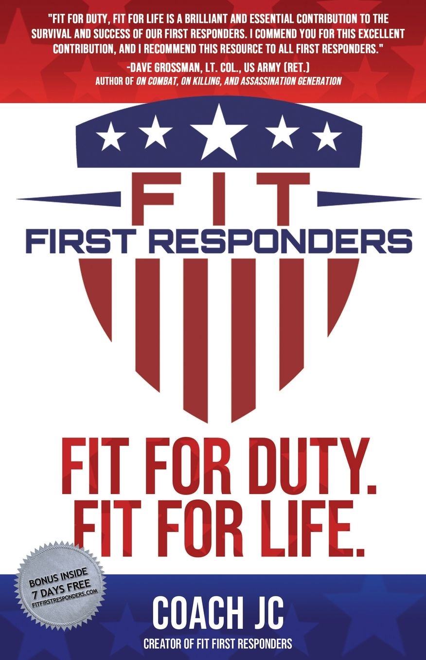 FIT FIRST RESPONDERS: BE YOUR BEST PHYSICALLY, MENTALLY, EMOTIONALLY SPIRITUALLY TO BE FIT FOR DUTY FIT FOR LIFE.