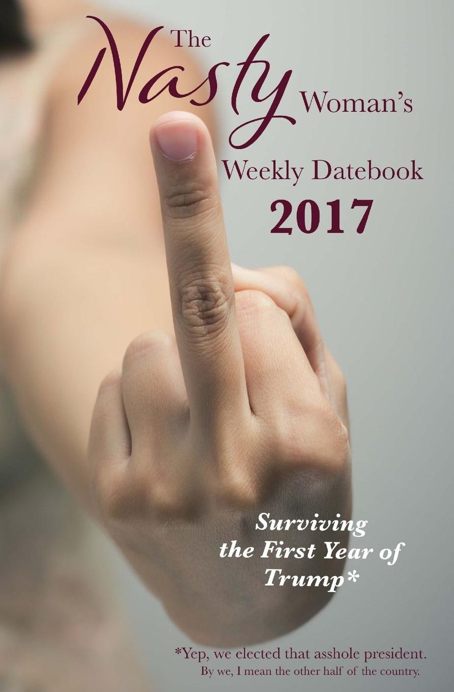 The Nasty Woman's Weekly Datebook 2017: Surviving the First Year of Trump*