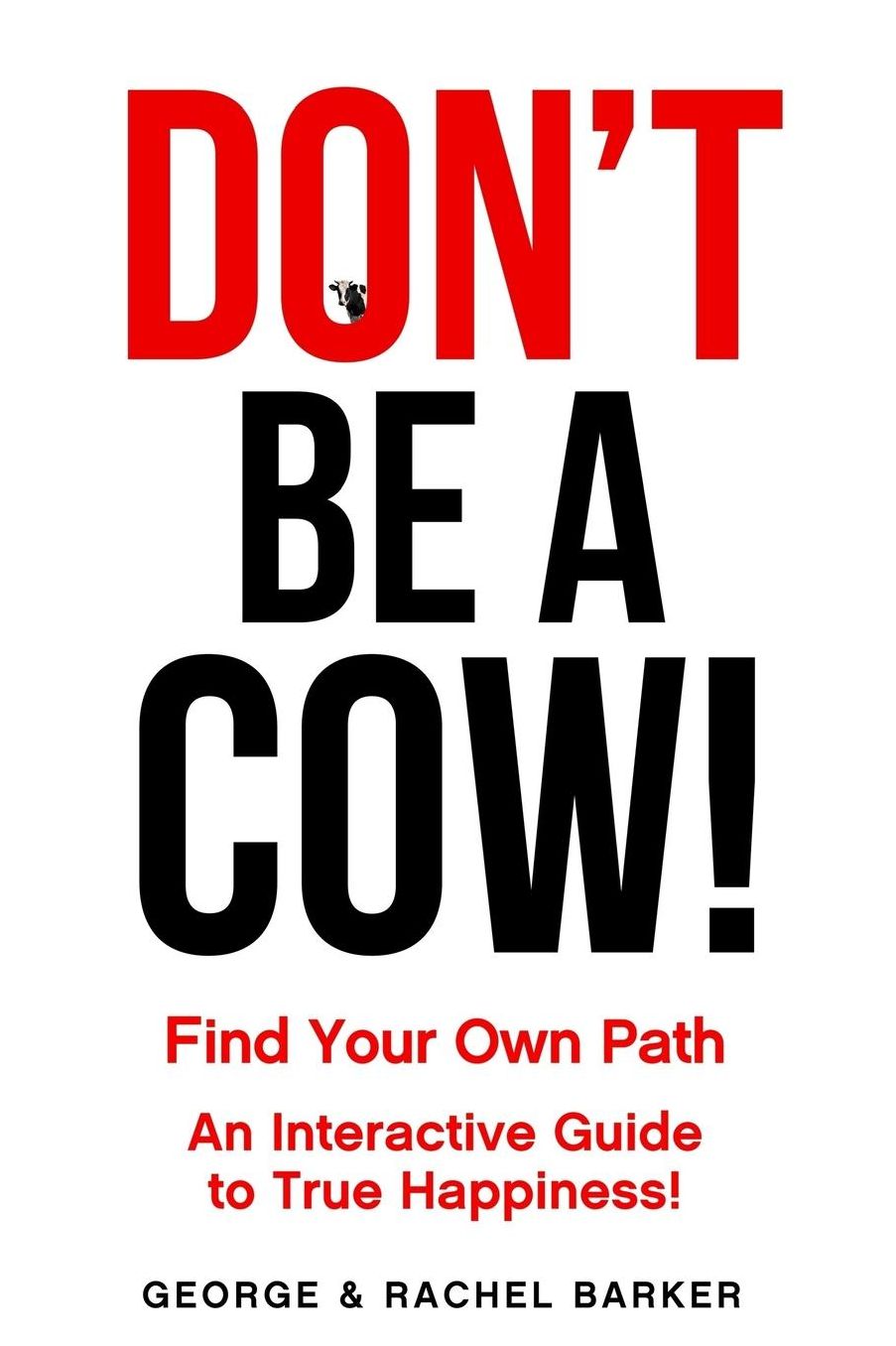Don't Be A Cow!: Find Your Own Path: A Collection of Daily Observations and Lessons for Discovering True Happiness!