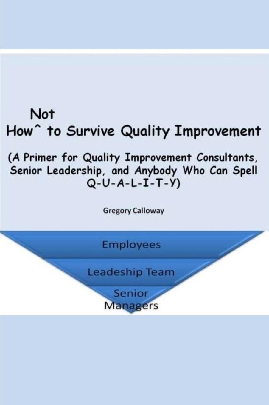 How Not to Survive Quality Improvement: A Primer for Quality Improvement Consultants, Senior Leadership, and Anybody Who Can Spell Q-U-A-L-I-T-Y