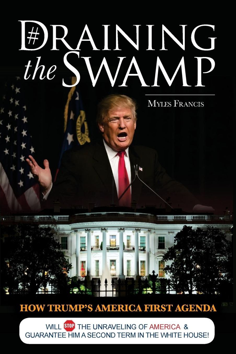 Draining the Swamp: How Trump's America First Agenda Will Stop The Unraveling of America & Guarantee Him a Second Term in The White House!