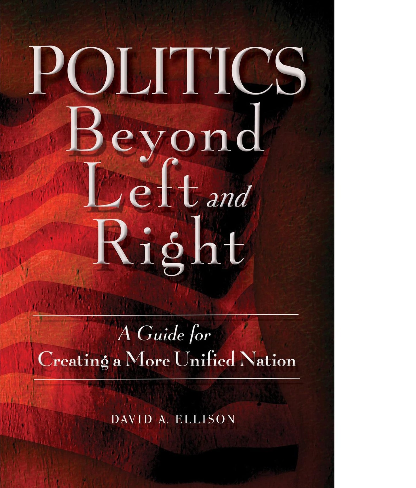 Politics Beyond Left and Right: A Guide for Creating a More Unified Nation