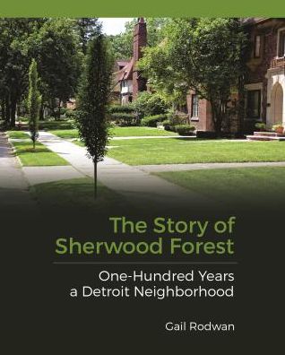 The Story of Sherwood Forest: One Hundred Years a Detroit Neighborhood