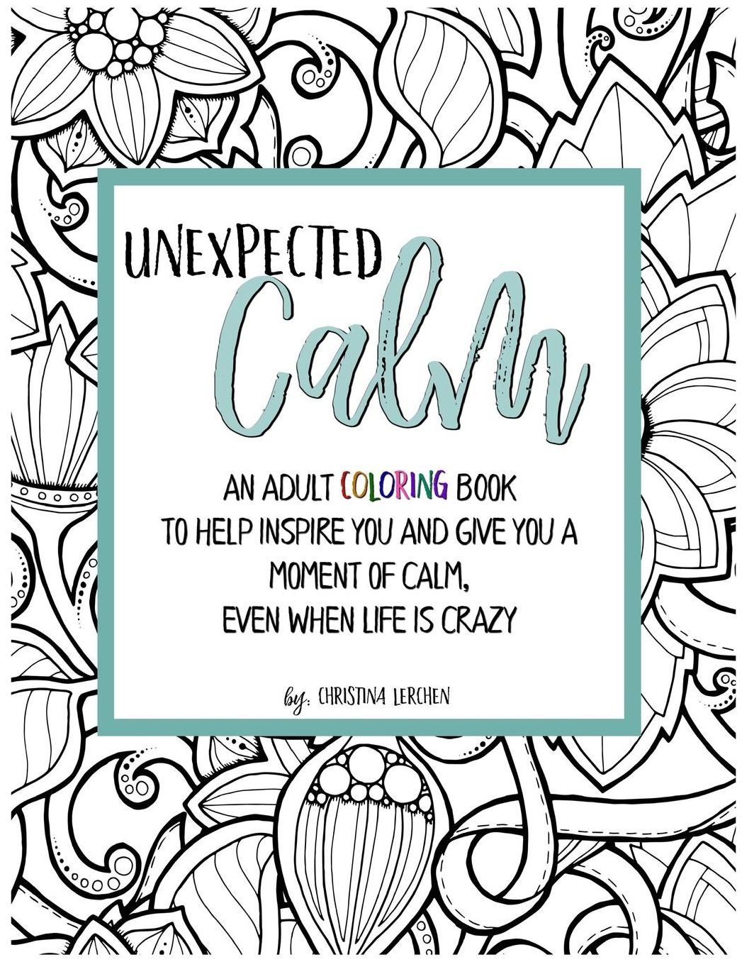 Unexpected Calm: An adult coloring book to help inspire you and give you a moment of calm, even when life is crazy
