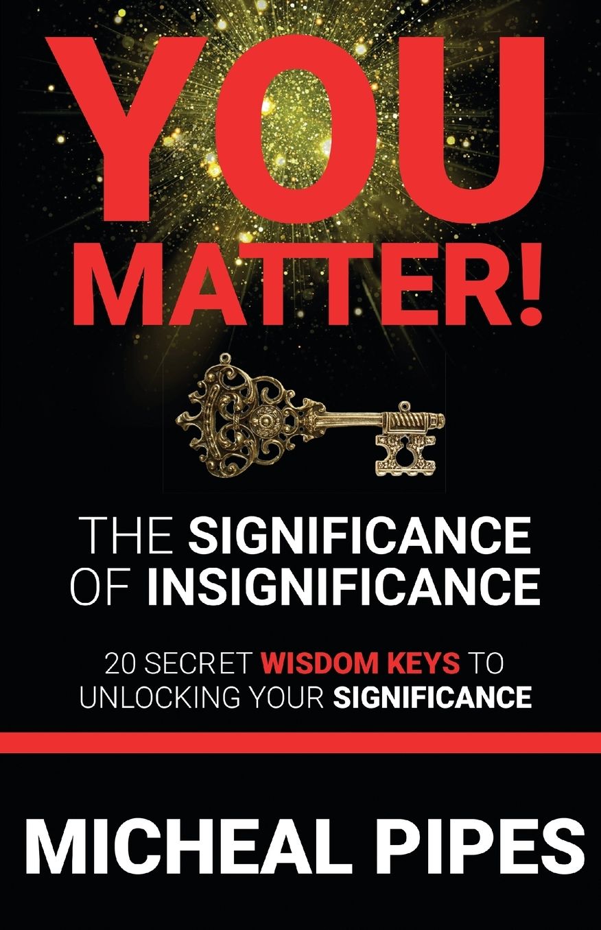 YOU MATTER! The Significance of Insignificance: 20 Secret Wisdom Keys to Unlock Your Significance