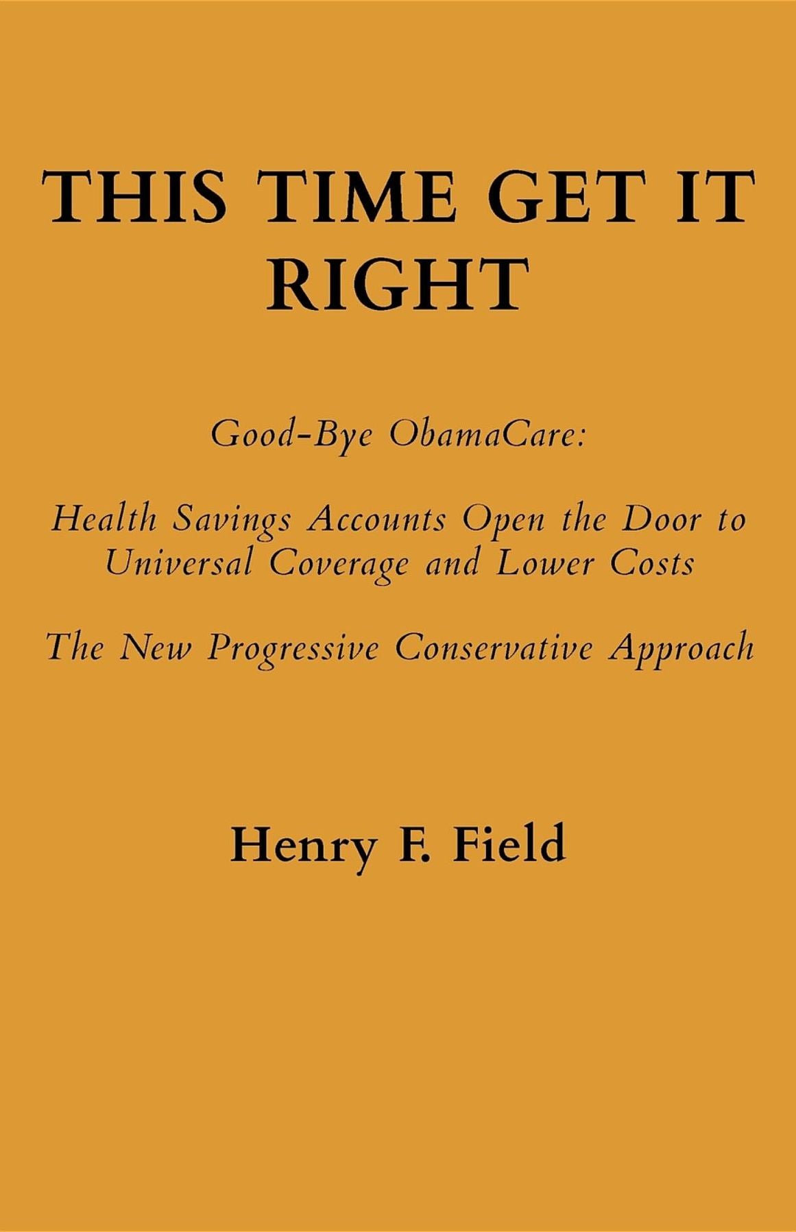 This Time Get It Right: Good-Bye ObamaCare: Health Savings Accounts Open the Door to Universal Coverage and Lower Costs