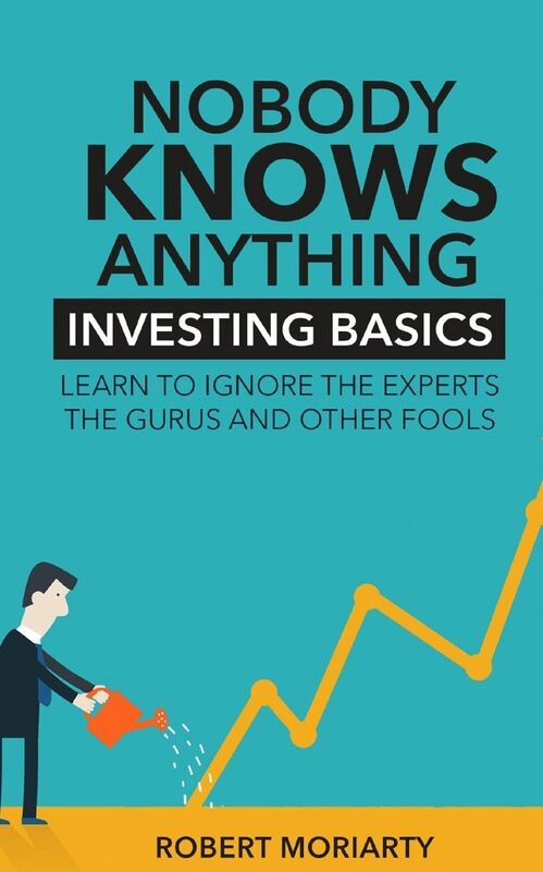 Nobody Knows Anything: Investing Basics Learn to Ignore the Experts, the Gurus and other Fools