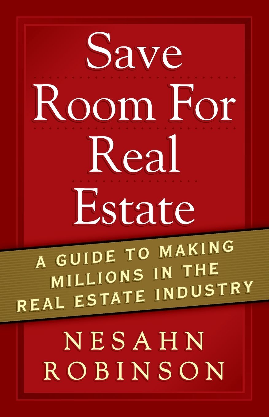 SAVE ROOM FOR REAL ESTATE: A GUIDE TO MAKING MILLIONS IN THE REAL ESTATE INDUSTRY