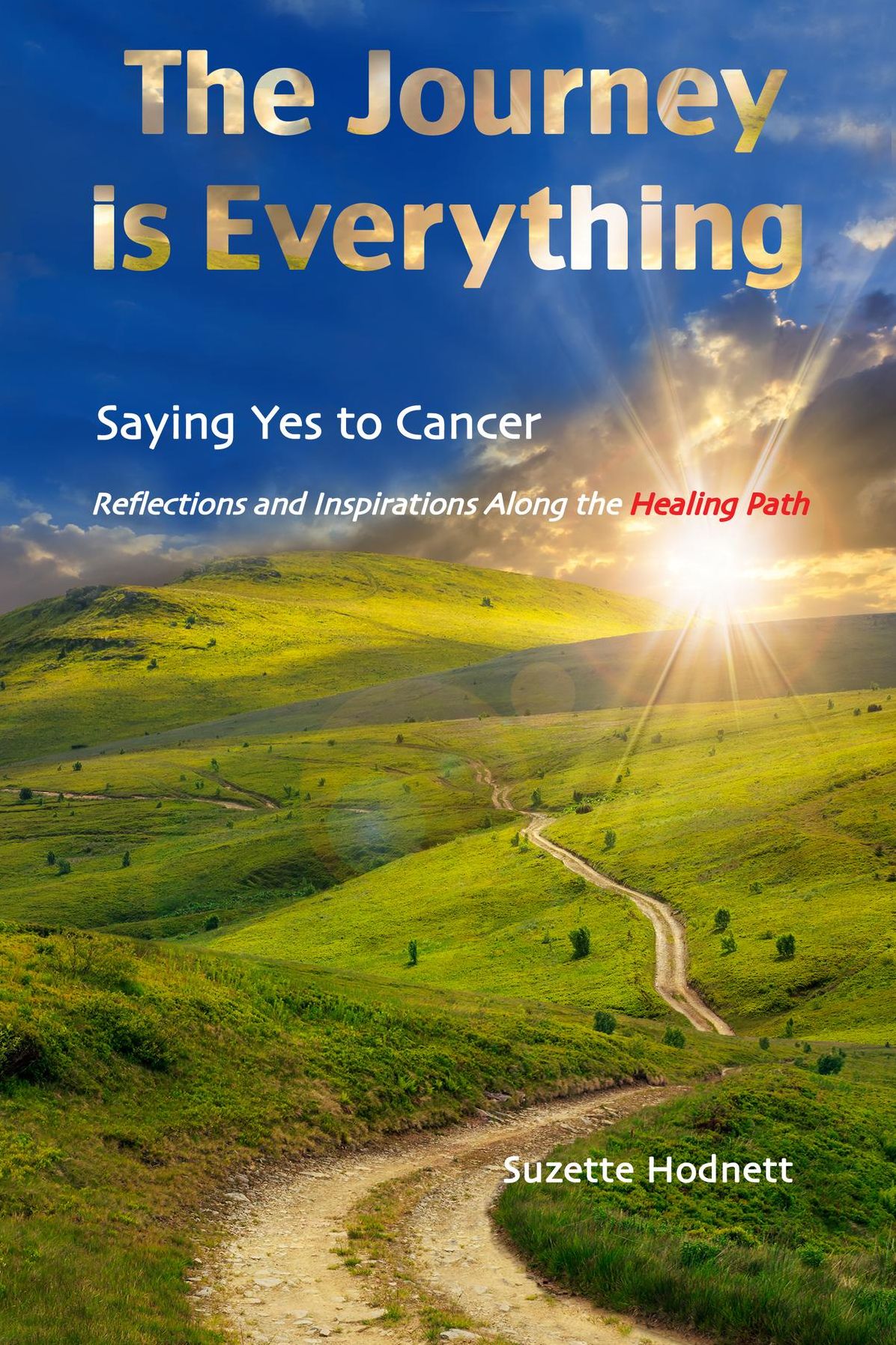 The Journey is Everything: Saying Yes to Cancer Reflections and Inspirations Along the Healing Path
