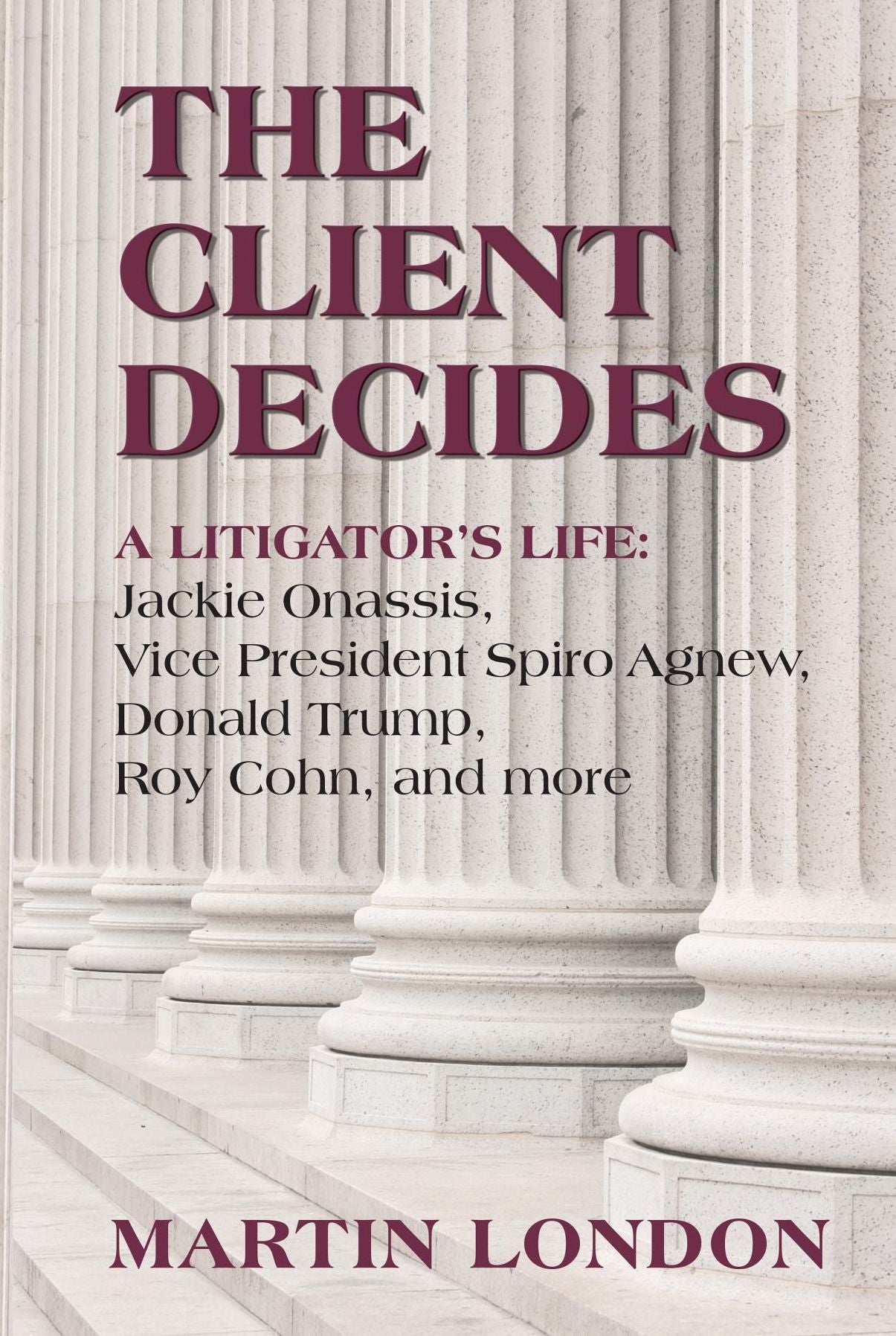 The Client Decides: : A Litigator's Life: Jackie Onassis, Vice President Spriro Agnew, Donald Trump, Roy Cohn, and more