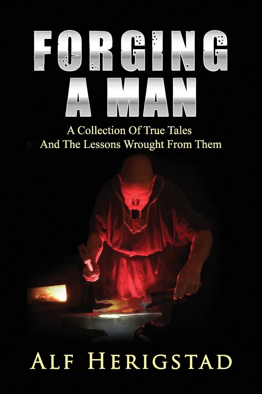 Forging A Man: A Collection Of True Tales ~ And The Lessons Wrought From Them