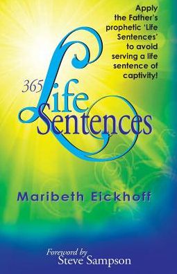 365 Life Sentences: Apply the Father's prophetic 'Life Sentences' to avoid serving a life sentence of captivity!