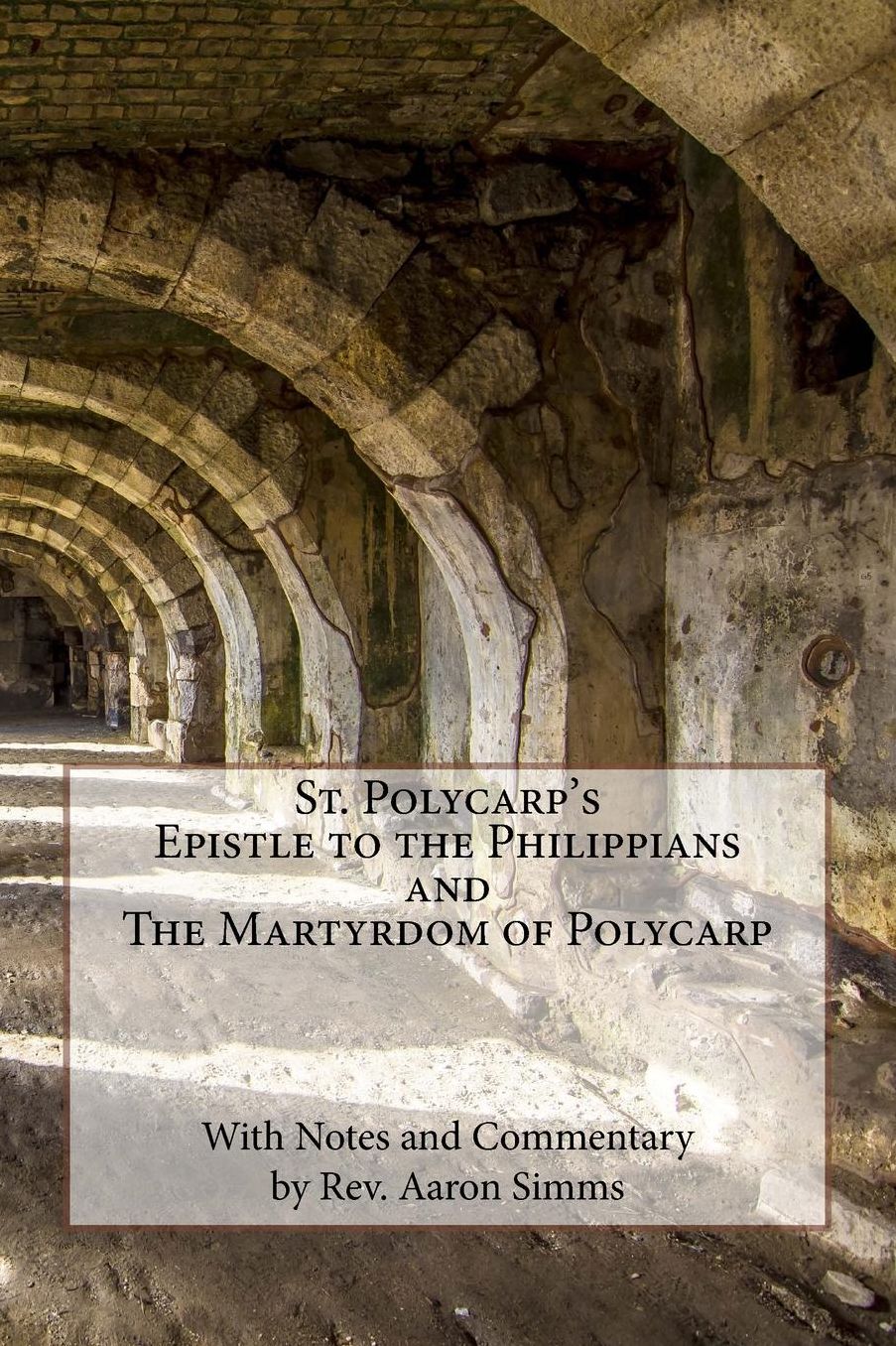St. Polycarp's "Epistle to the Philippians" and "The Martyrdom of Polycarp": Edited with Notes and Commentary by Rev. Aaron Simms