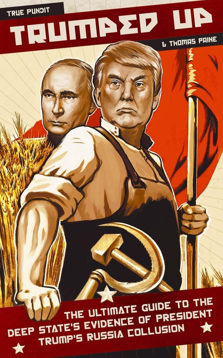 Trumped Up: The Ultimate Guide to the Deep State's Evidence of President Trump's Russia Collusion