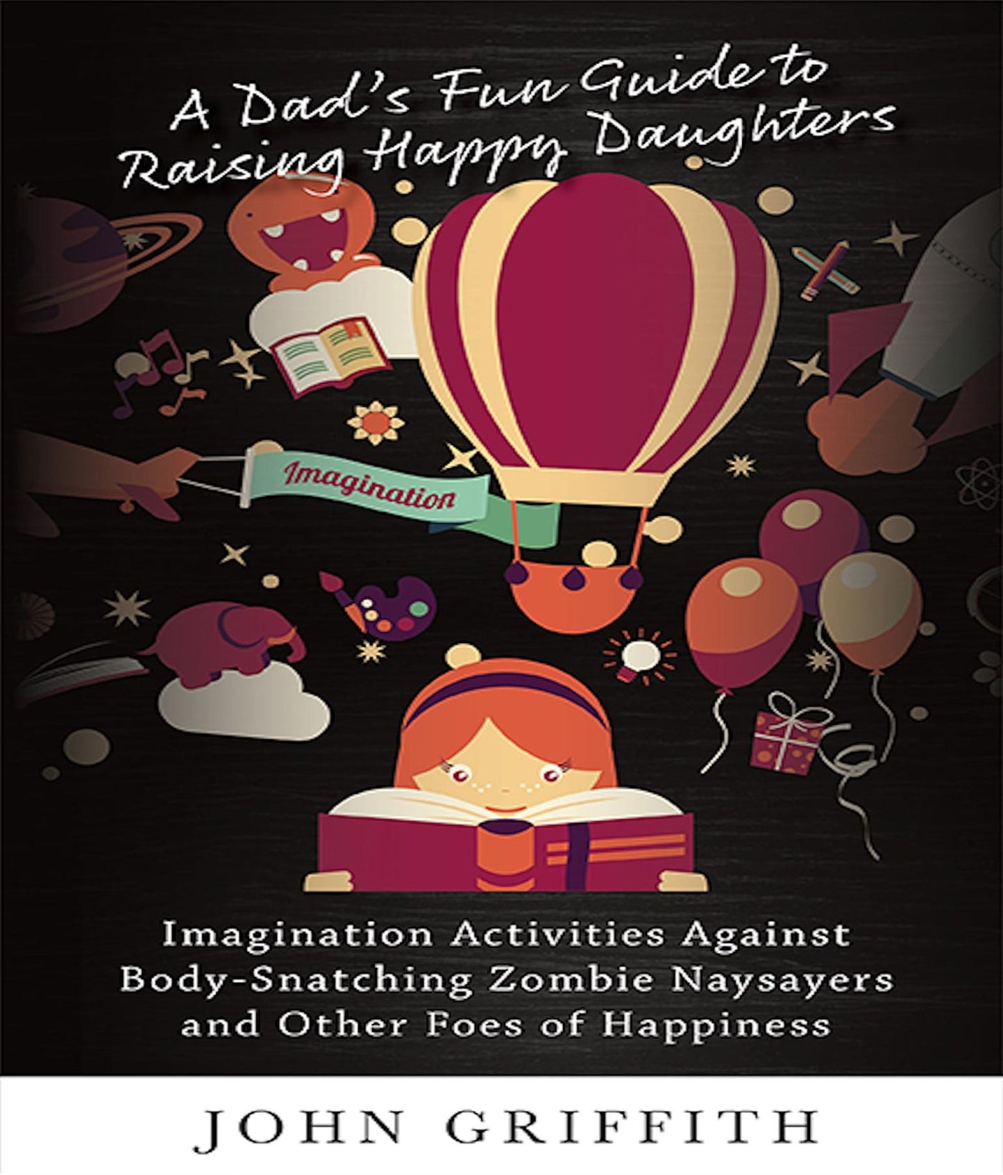 A Dad's Fun Guide to Raising Happy Daughters: Imagination Activities Against