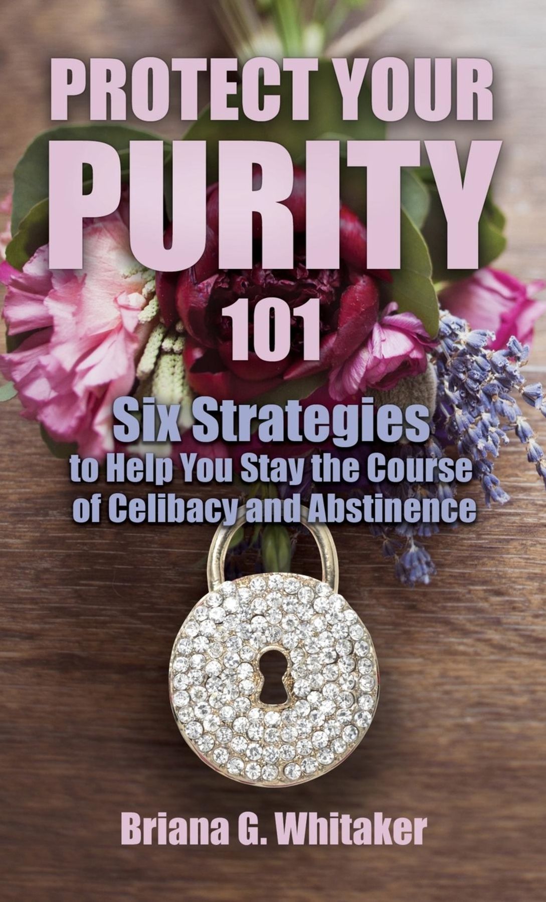 Protect Your Purity 101: Six Strategies to Help You Stay the Course of Celibacy and Abstinence
