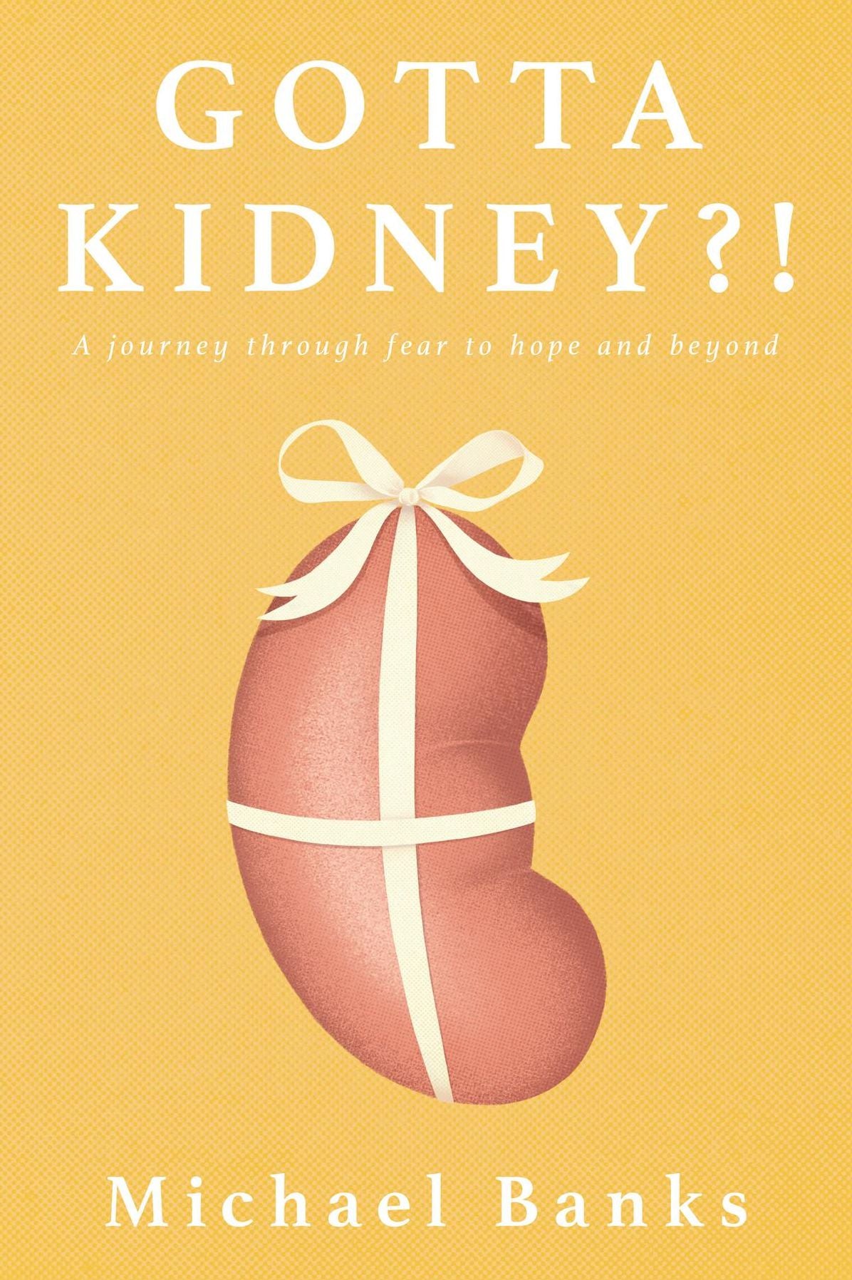 Gotta Kidney?!: A Journey Through Fear to Hope and Beyond