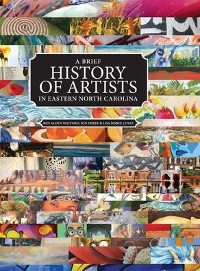 A Brief History of Artists in Eastern North Carolina: A Survey of Creative People including Artists, Performers, Designers, Photographers, Authors and Organizations.