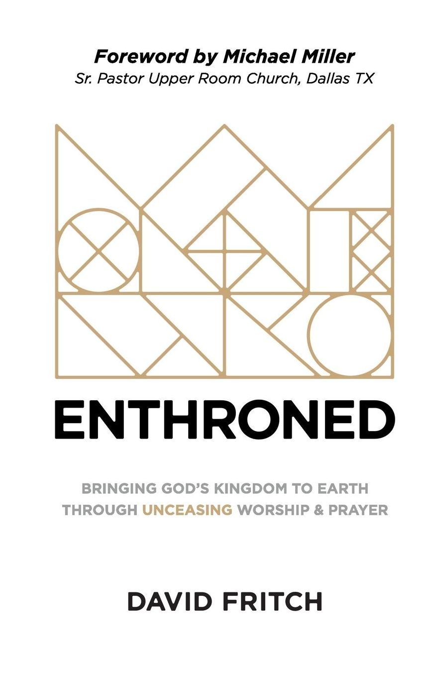 Enthroned: bringing God's Kingdom to Earth through Unceasing Worship & Prayer