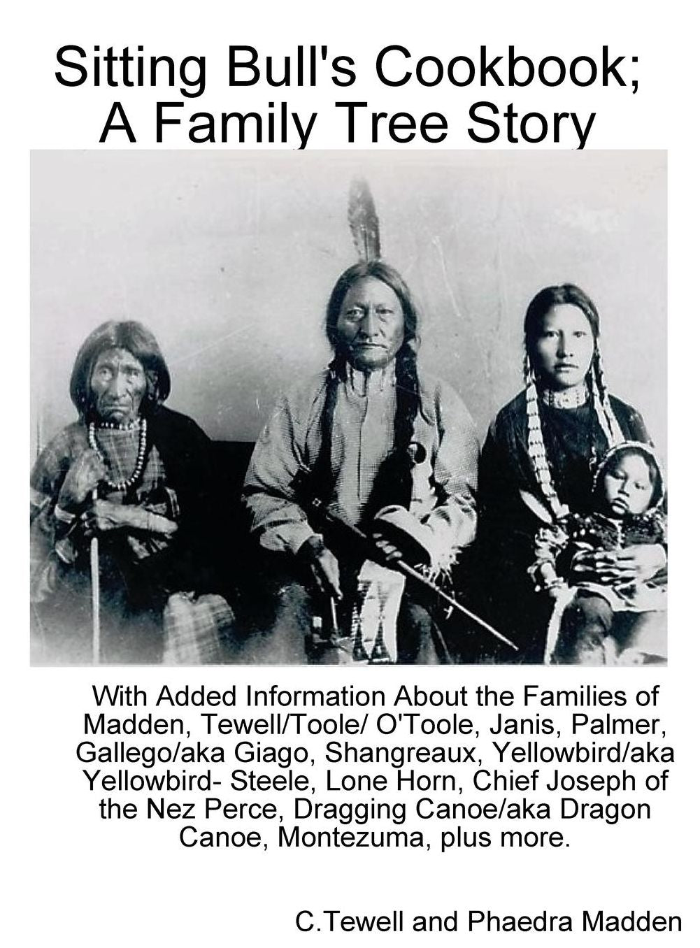 Sitting Bull's Cookbook; A Family Tree Story: With Added information about the Families of Madden, Tewell/Toole/O'Toole, Janis, Palmer, Gallego/Giago, Yellowbird/Yellowbird-Steele, Lone Horn, Shangreaux, Montileaux, chief Joseph of the Nez Perce, Dragging