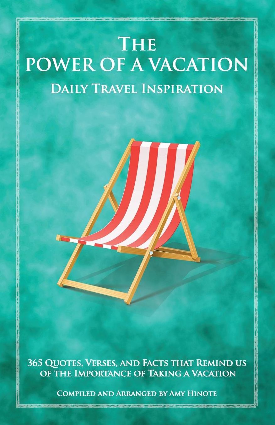 The Power of a Vacation: 365 Quotes, Verses, and Facts that Remind Us of the Importance of Taking a Vacation