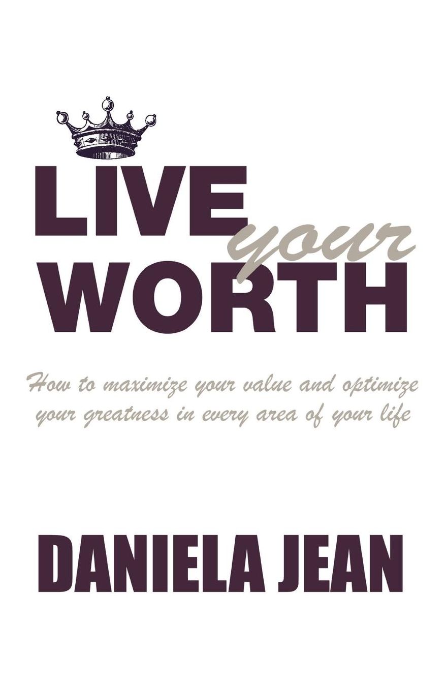 Live Your Worth: How to maximize your value and optimize your greatness in every area of your life