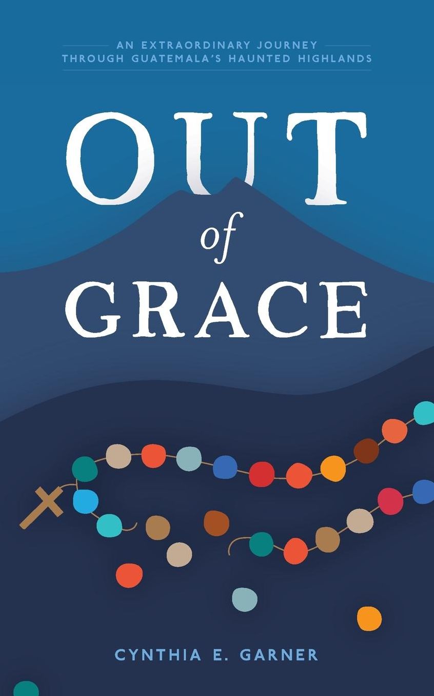 Out of Grace: An extraordinary journey through Guatemala's Haunted Highlands