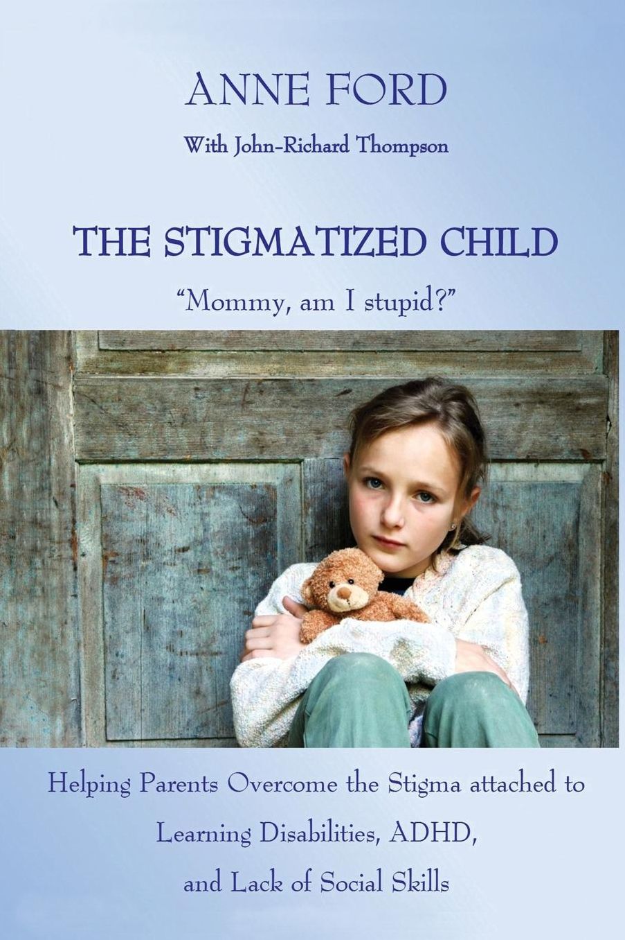 The Stigmatized Child: "Mommy, am I stupid?": Heping Parents Overcome the Stigma attached to Learning Disabilities, ADHD, and Lack of Social Skills