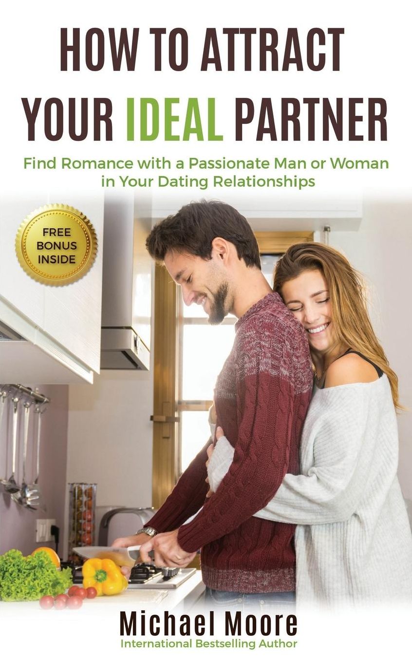 How to Attract Your Ideal Partner: Find Romance with a Passionate Man or Woman in Your Dating Relationships