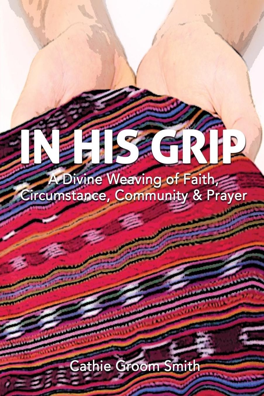 In His Grip: A Divine Weaving of Faith, Circumstance, Community & Prayer