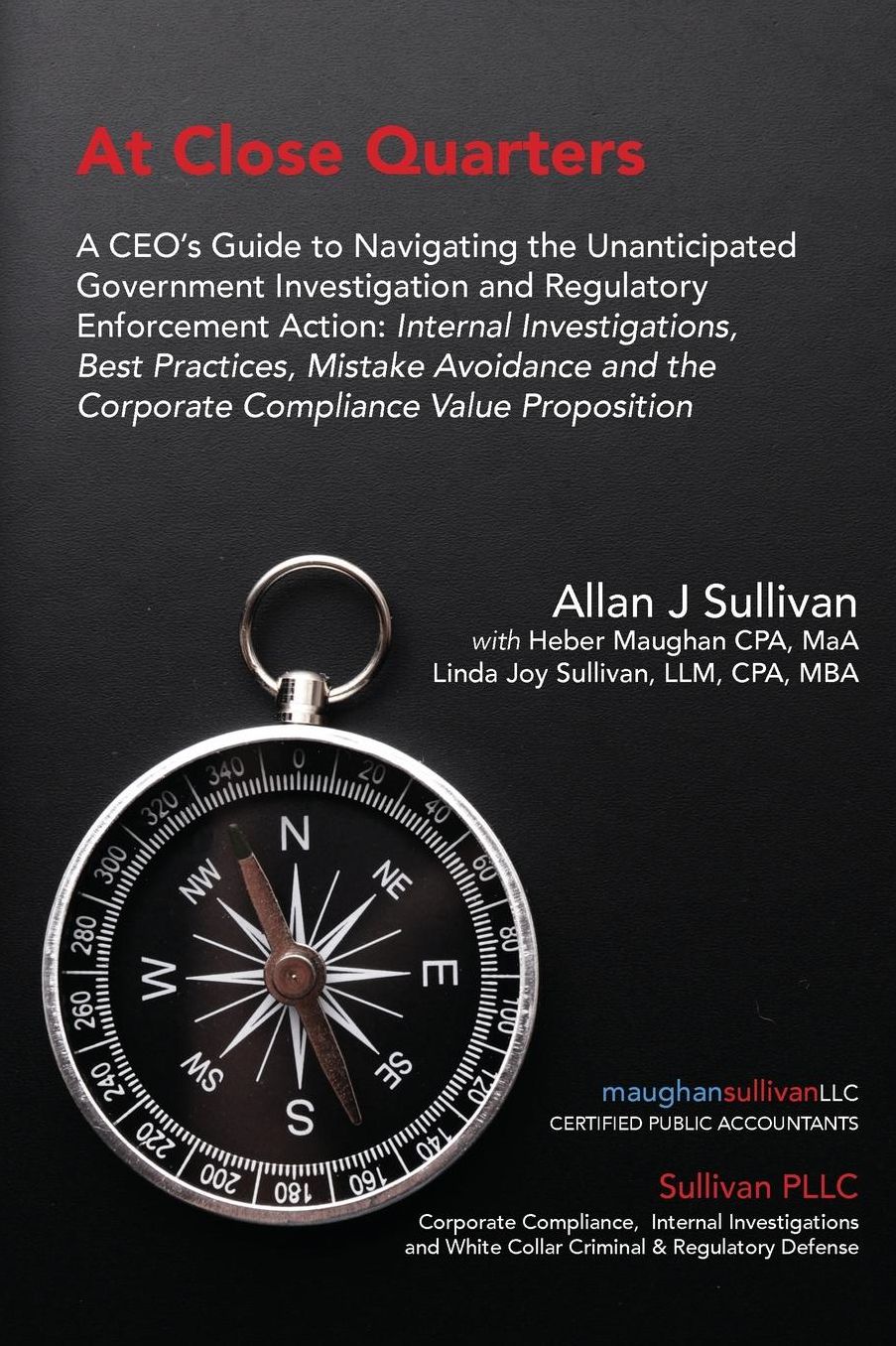At Close Quarters: A CEO's Guide to Navigating the Unanticipated Government Investigation and Regulatory Enforcement Action: Internal Investigations, Best Practices, Mistake Avoidance and the Corporate Compliance Value Proposition