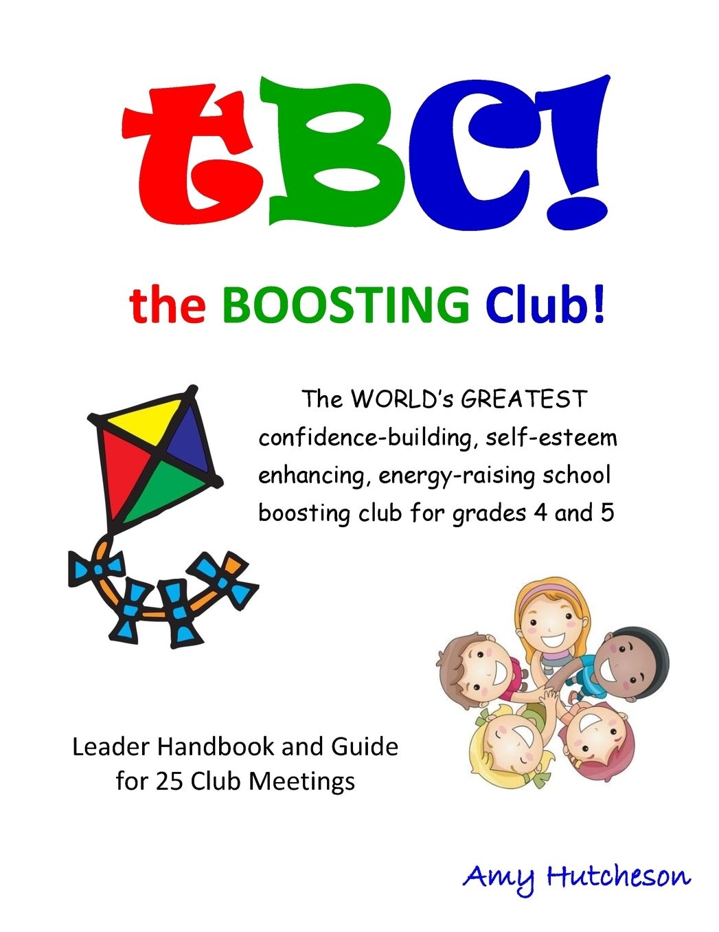tBC! the Boosting Club!: The WORLD'S GREATEST confidence-building, self-esteem enhancing, energy-raising school boosting club for grades 4 and 5. Leader Handbook & Guide for 25 Club Meetings.