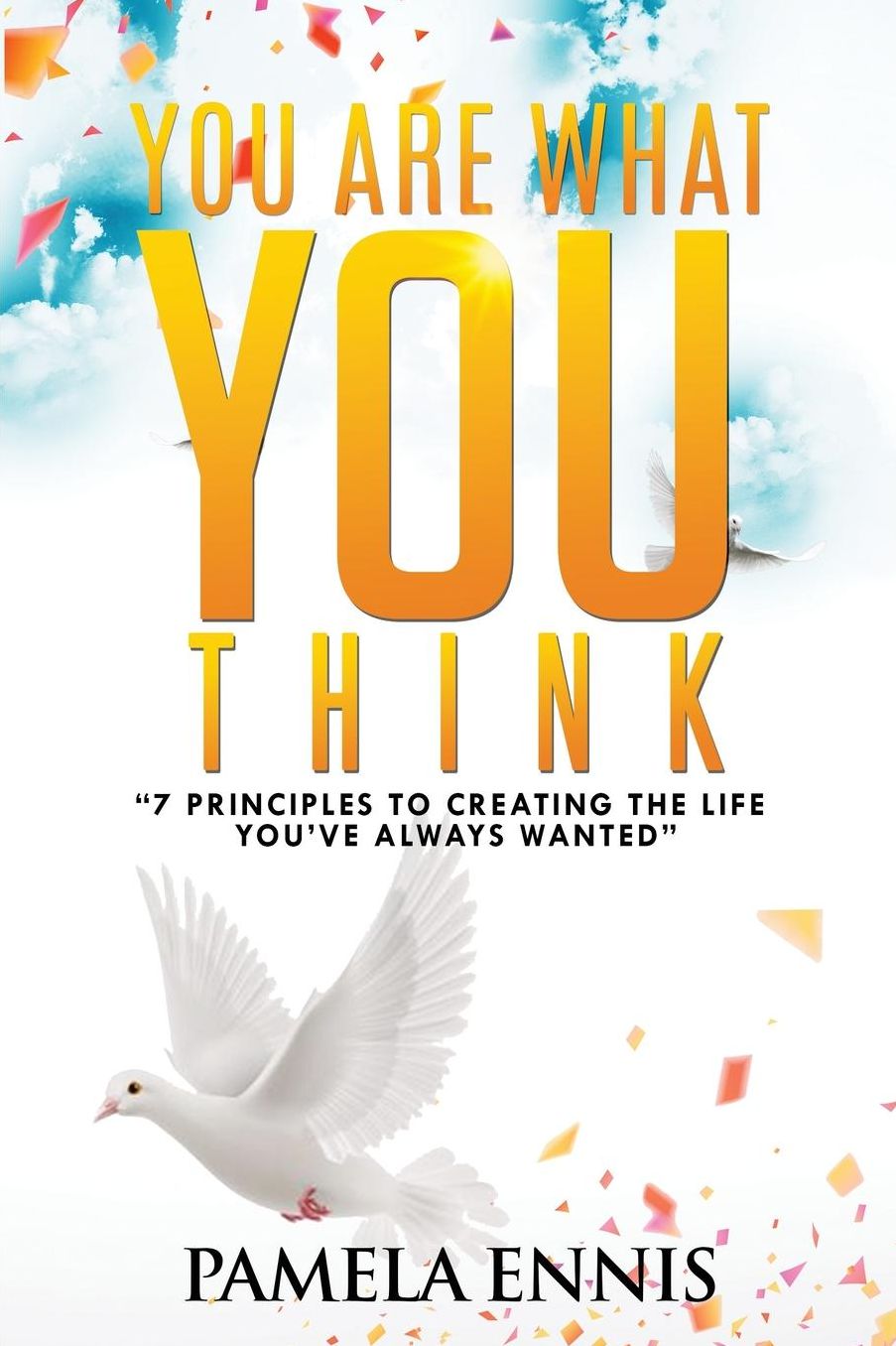 You Are What You Think: "7 Principles To Living the Life You've Always Wanted"