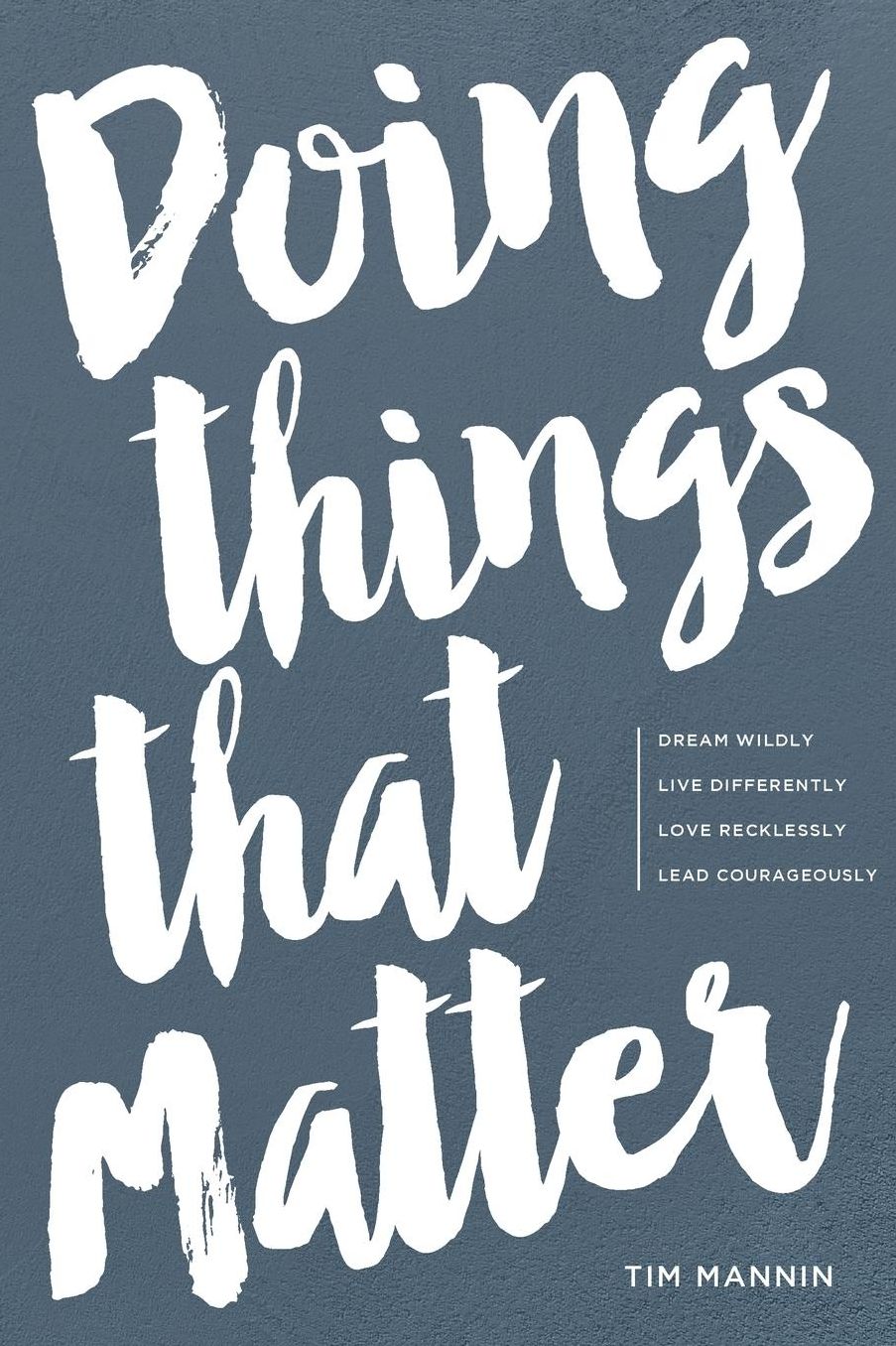 Doing Things That Matter: Dream Wildly Live Differently Love Recklessly Lead Courageously