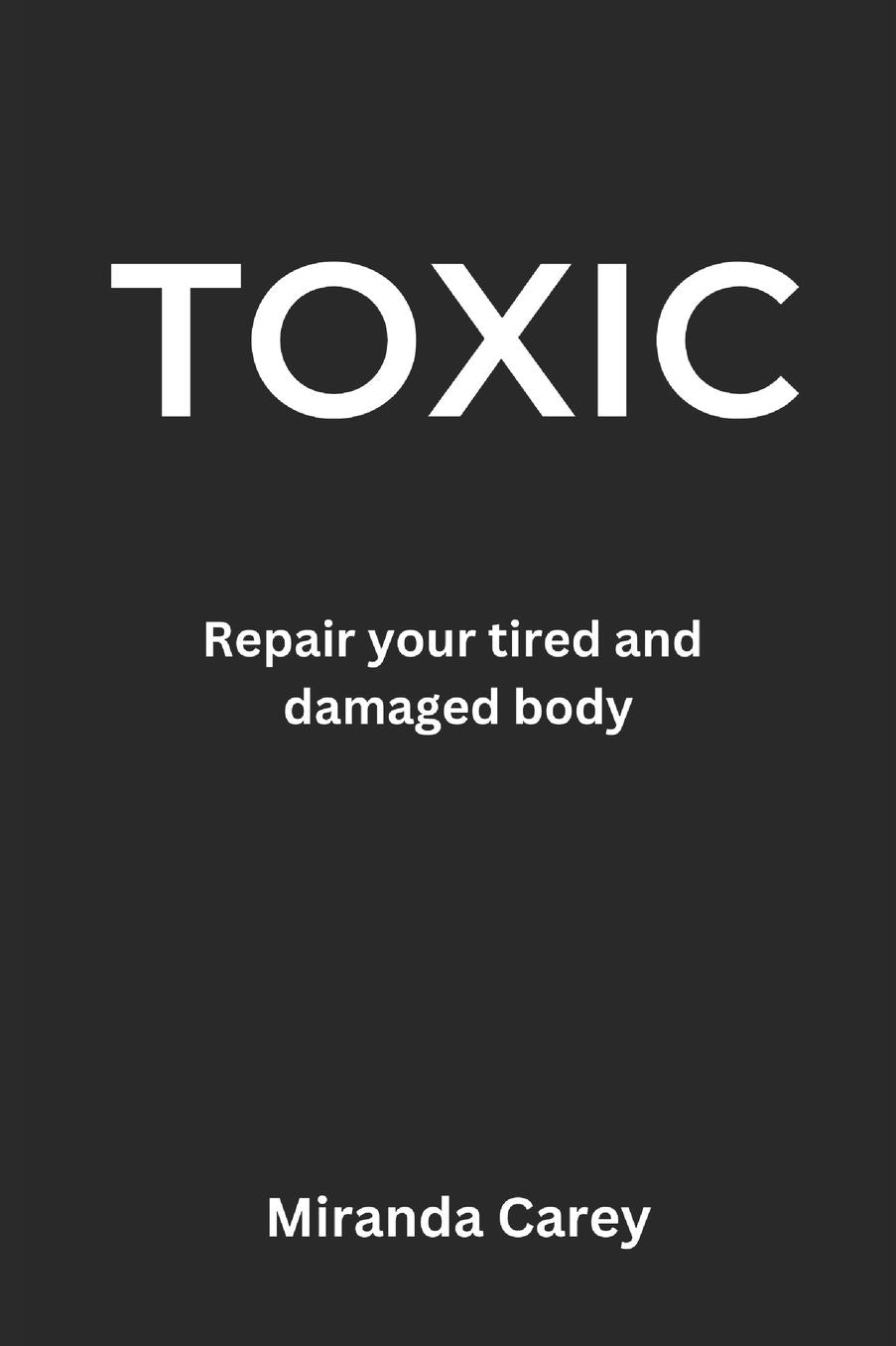 Toxic: A guide to repairing your tired and damaged body