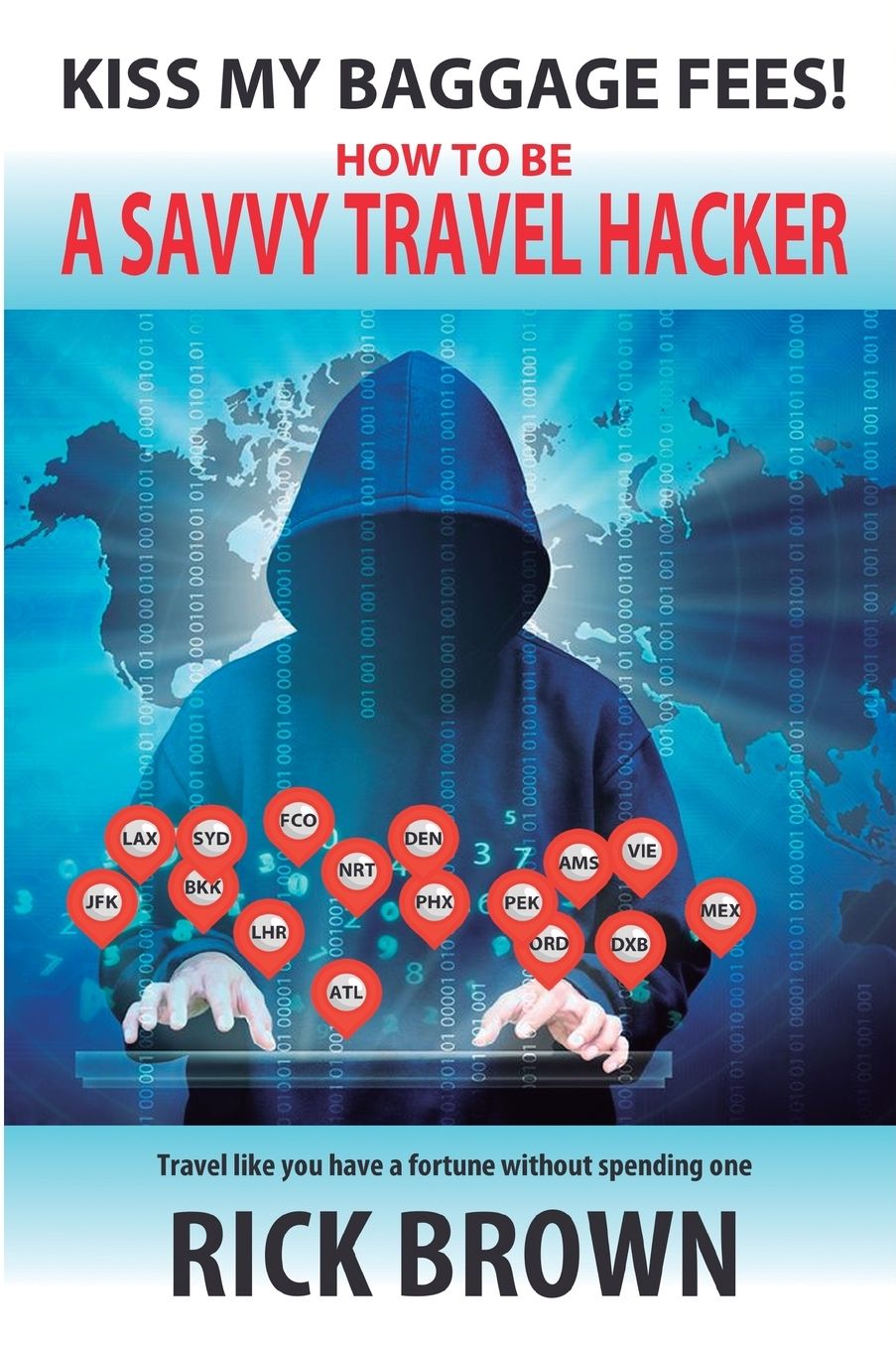 Kiss My Baggage Fees! How to be a Savvy Travel Hacker: Travel like you have a fortune without spending one