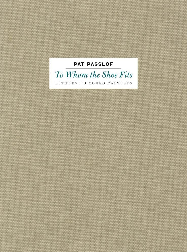 Pat Passlof: To Whom the Shoe Fits: Letters to Young Painters