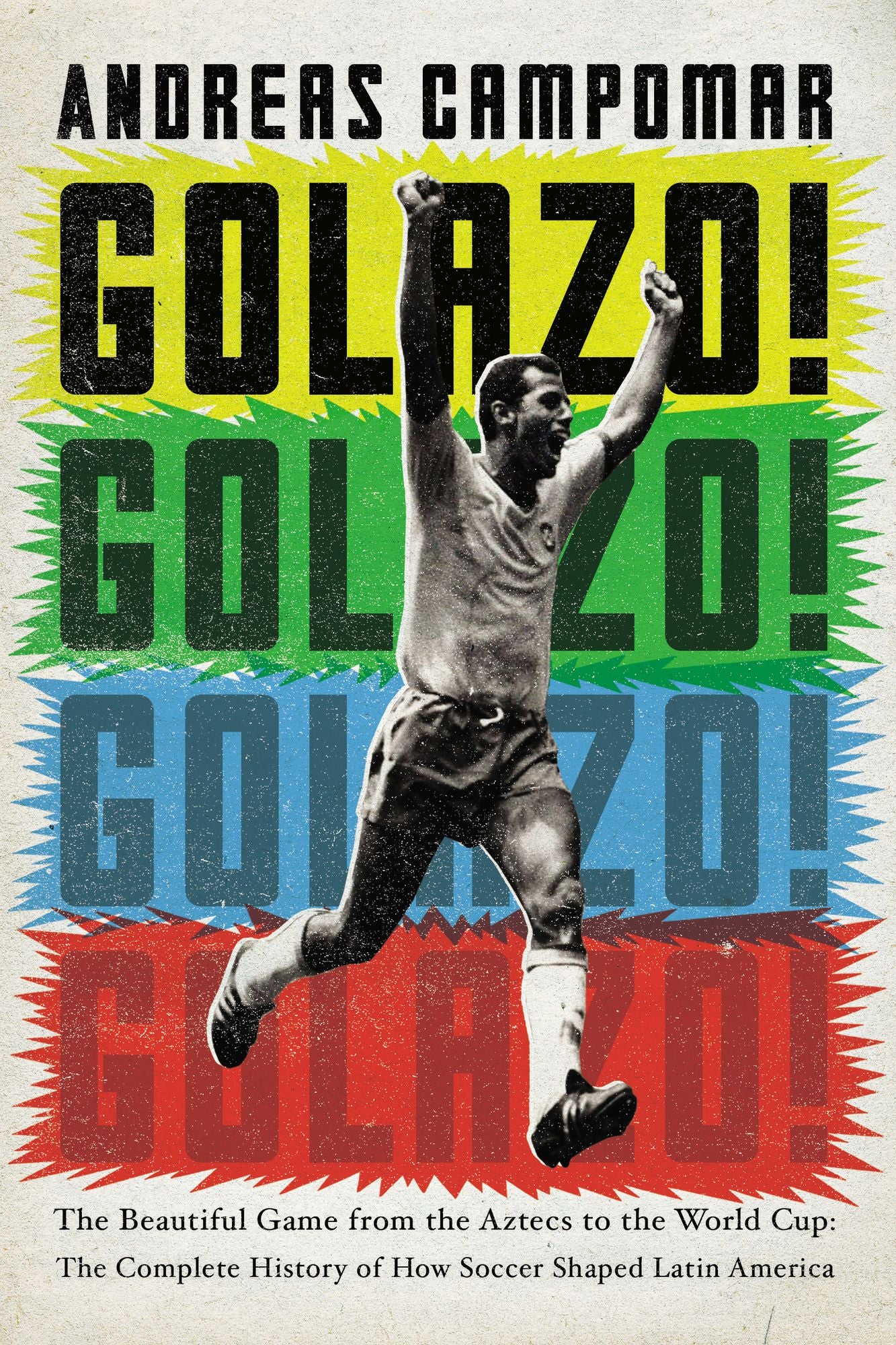 Golazo!: The Beautiful Game from the Aztecs to the World Cup: The Complete History of HowSoccer Shaped Latin America