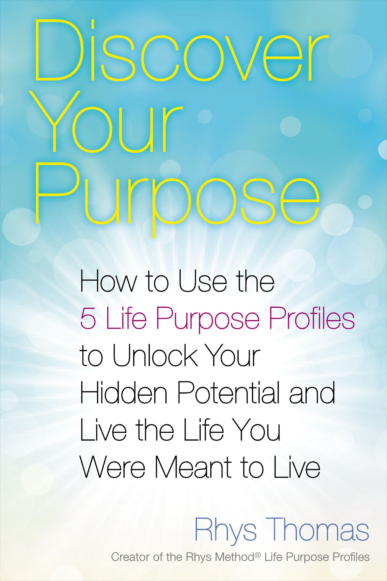 Discover Your Purpose: How to Use the 5 Life Purpose Profiles to Unlock Your Hidden Potential and Livethe Life You Were Meant to Live