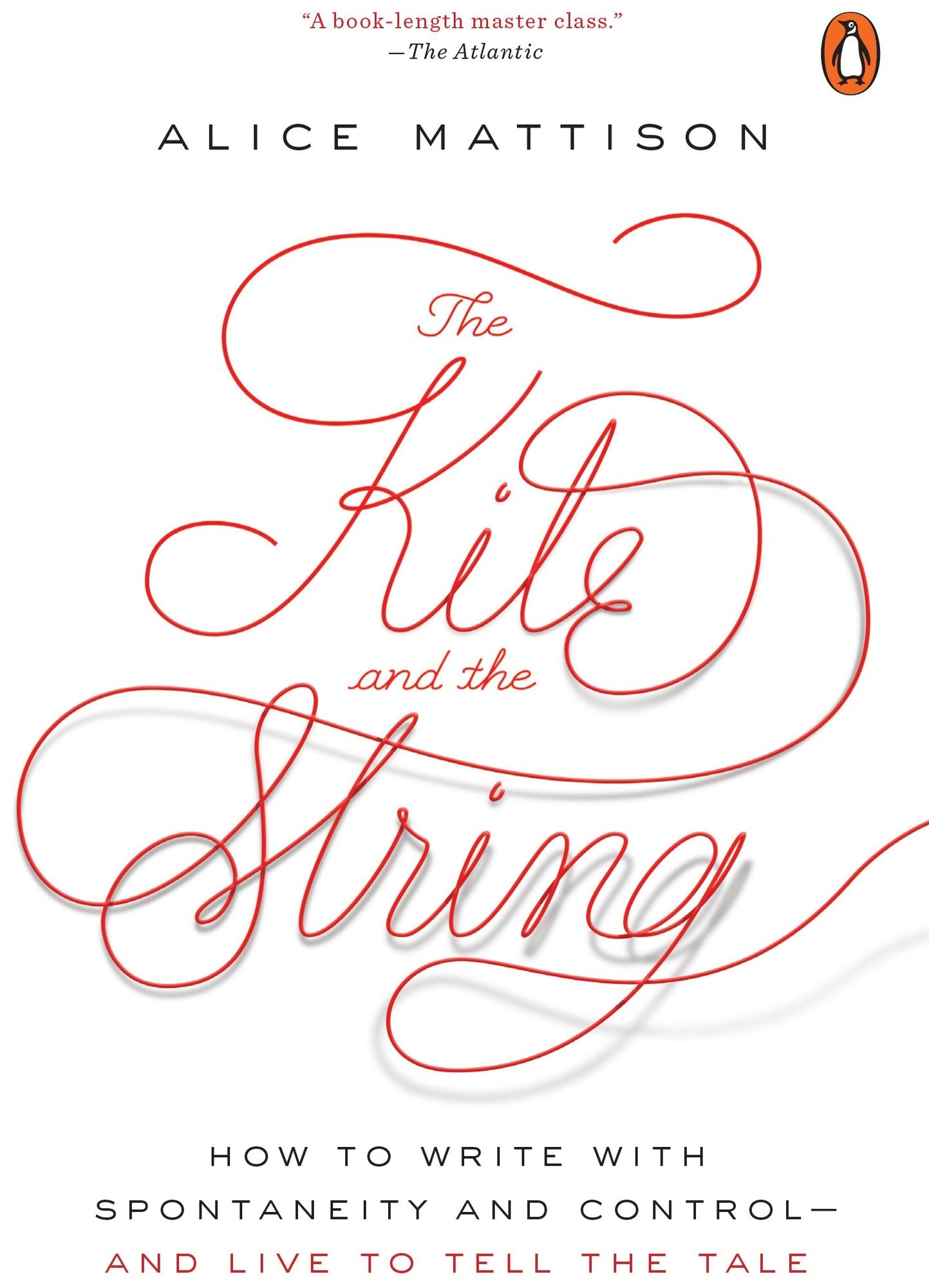 The Kite and the String: How to Write with Spontaneity and Control--and Live to Tell the Tale