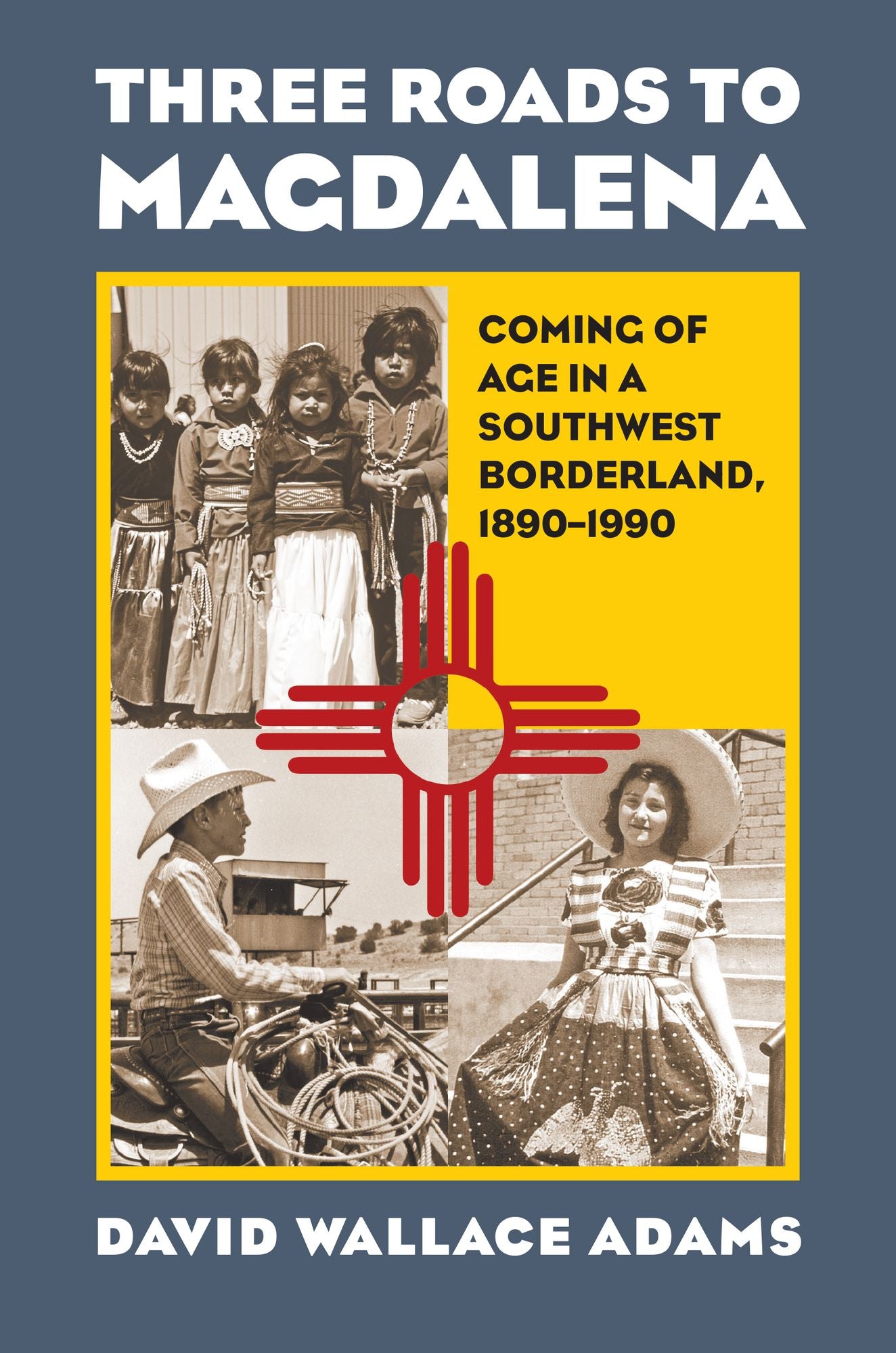 Three Roads to Magdalena: Coming of Age in a Southwest Borderland, 1890-1990