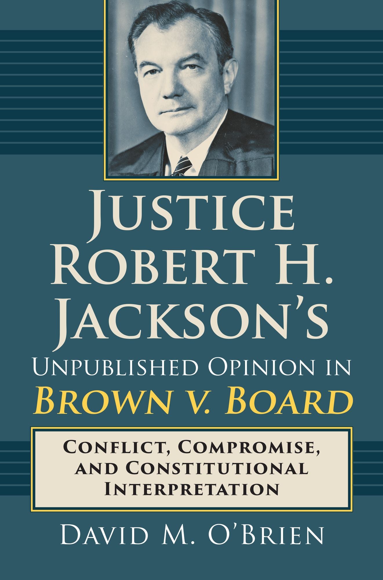Justice Robert H. Jackson's Unpublished Opinion in Brown v. Board: Conflict, Compromise, and Constitutional Interpretation