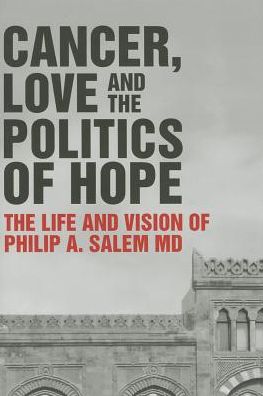Cancer, Love and the Politics of Hope:The Life and Vision of Philip A Salem MD