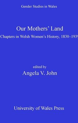 Our Mothers' Land: Chapters in Welsh Women's History 1830-1939