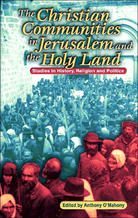 Christian Communities of Jerusalem and the Holy Land: Studies in History, Religion and Politics