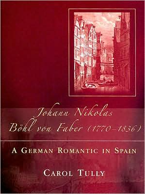 The Life, Work and Literary Correspondence of Johann Nikolas Bohl von Faber, 1770-1836: A German Romantic in Spain